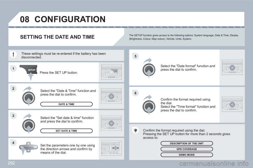 PEUGEOT 308 SW BL 2010 Owners Manual 292
4 3 2 1
6 5
08CONFIGURATION
SETTING THE DATE AND TIMEThe SETUP function gives access to the following options: System language, Date & Time, Display (Brightness, Colour, Map colour), Vehicle, Uni PEUGEOT 308 SW BL 2010 Owners Manual 292
4 3 2 1
6 5
08CONFIGURATION
SETTING THE DATE AND TIMEThe SETUP function gives access to the following options: System language, Date & Time, Display (Brightness, Colour, Map colour), Vehicle, Uni