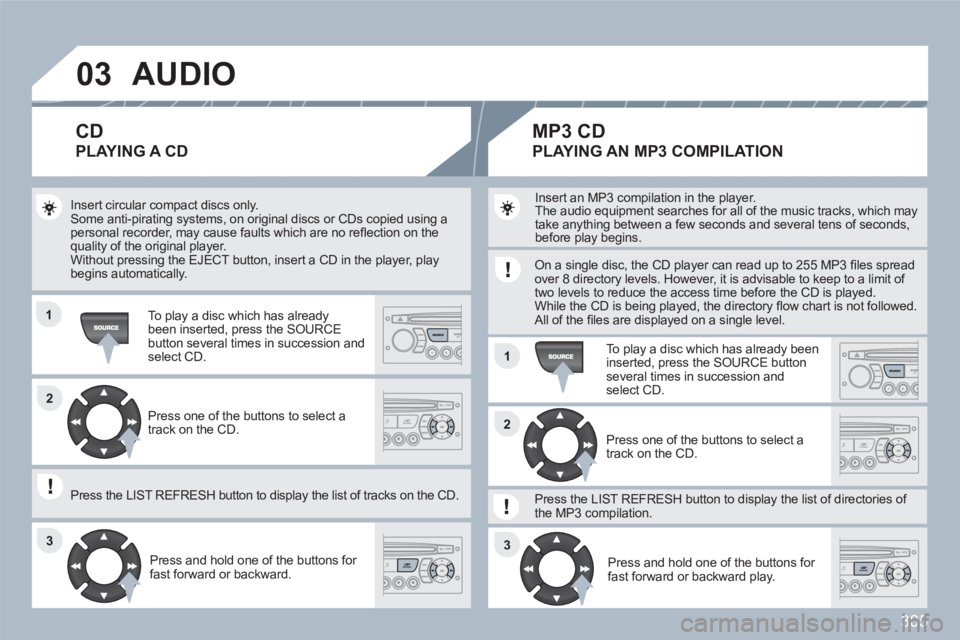 PEUGEOT 308 SW BL 2010 Owners Manual 305
03
11
11
22
3333
22
AUDIO
Insert circular compact discs only. Some anti-pirating systems, on original discs or CDs copied using apersonal recorder, may cause faults which are no refl ection on PEUGEOT 308 SW BL 2010 Owners Manual 305
03
11
11
22
3333
22
AUDIO
Insert circular compact discs only. Some anti-pirating systems, on original discs or CDs copied using apersonal recorder, may cause faults which are no refl ection on
