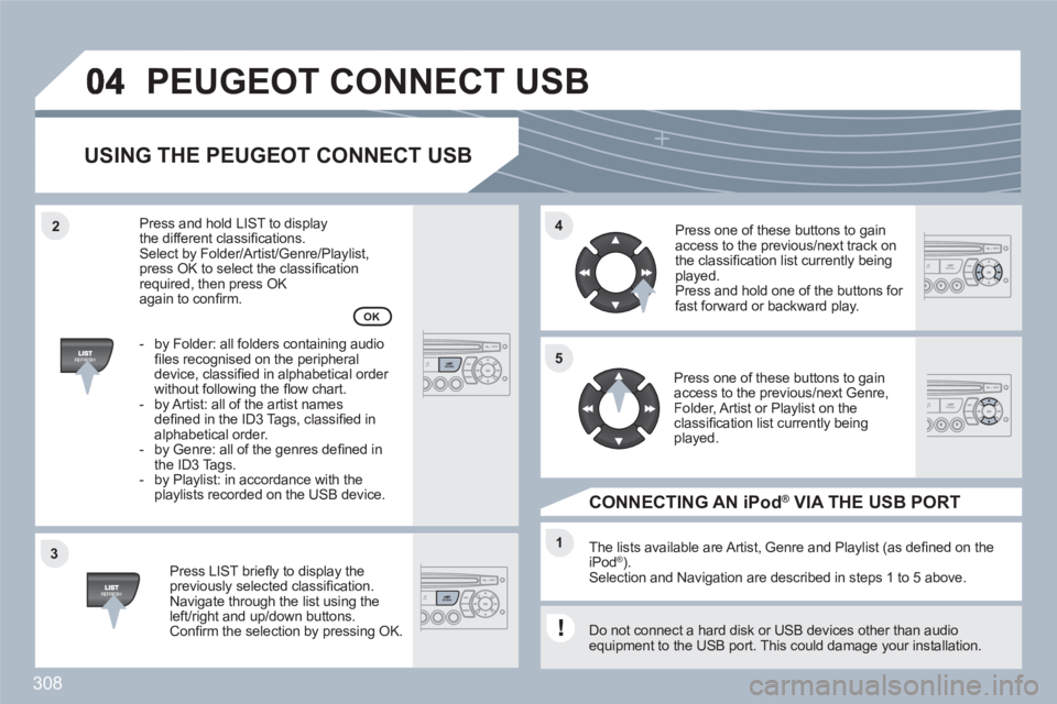 PEUGEOT 308 SW BL 2010 Owners Manual 308
33
44
11
55
22
PEUGEOT CONNECT USB
USING THE PEUGEOT CONNECT USB
Press LIST briefl y to display thepreviously selected classifi cation.Navigate through the list using theleft/right and up/down PEUGEOT 308 SW BL 2010 Owners Manual 308
33
44
11
55
22
PEUGEOT CONNECT USB
USING THE PEUGEOT CONNECT USB
Press LIST briefl y to display thepreviously selected classifi cation.Navigate through the list using theleft/right and up/down
