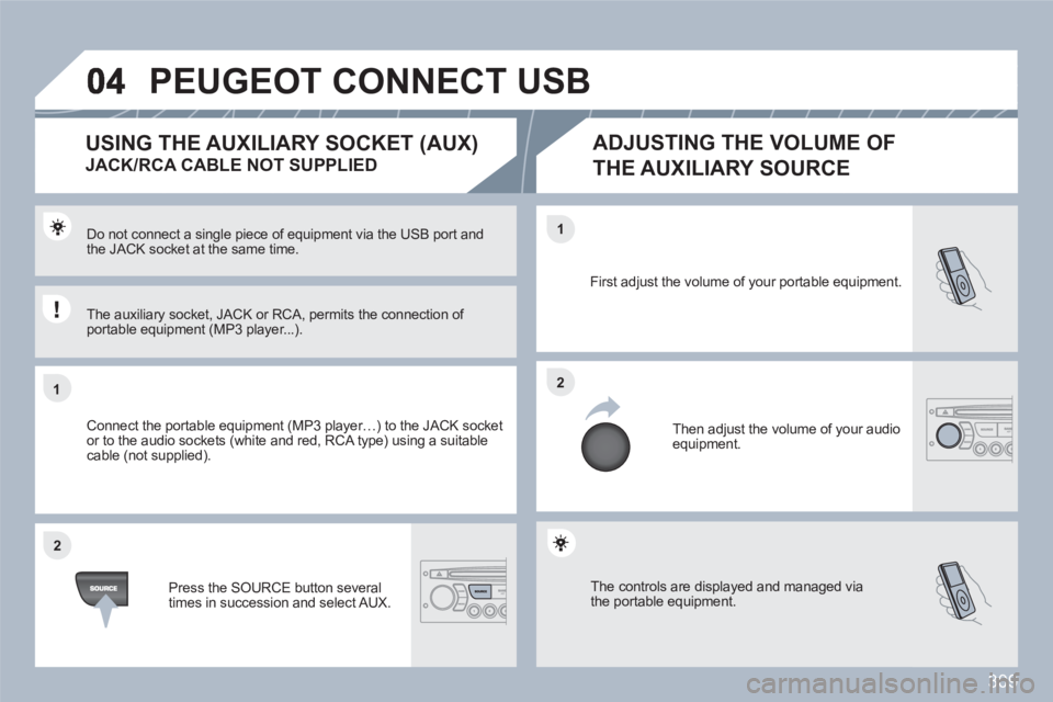 PEUGEOT 308 SW BL 2010 Owners Manual 309
11
22
22
11
The controls are displayed and managed via the portable equipment.
First adjust the volume of your portable equipment.
Then adjust the volume of your audioequipment.
Do not connect PEUGEOT 308 SW BL 2010 Owners Manual 309
11
22
22
11
The controls are displayed and managed via the portable equipment.
First adjust the volume of your portable equipment.
Then adjust the volume of your audioequipment.
Do not connect