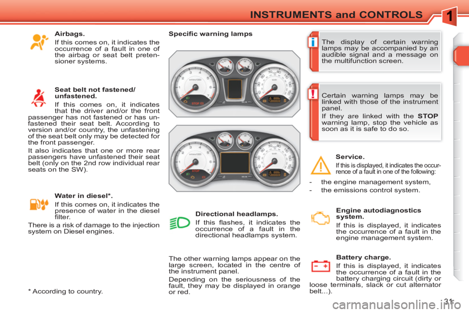 PEUGEOT 308 SW BL 2010  Owners Manual i
!
31
INSTRUMENTS and CONTROLS
  The display of certain warning 
lamps may be accompanied by an 
audible signal and a message on 
the multifunction screen.     
 
Speciﬁ c warning lamps  
 
  The o