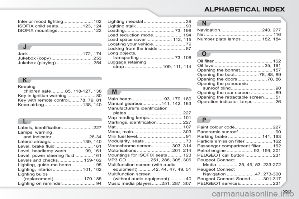 PEUGEOT 308 SW BL 2010 Owners Manual M
Main beam........................93,179, 180Manual gearbox..............141,142, 163Manufacturers identification plates..........................................227Map reading lamps................ PEUGEOT 308 SW BL 2010 Owners Manual M
Main beam........................93,179, 180Manual gearbox..............141,142, 163Manufacturers identification plates..........................................227Map reading lamps................