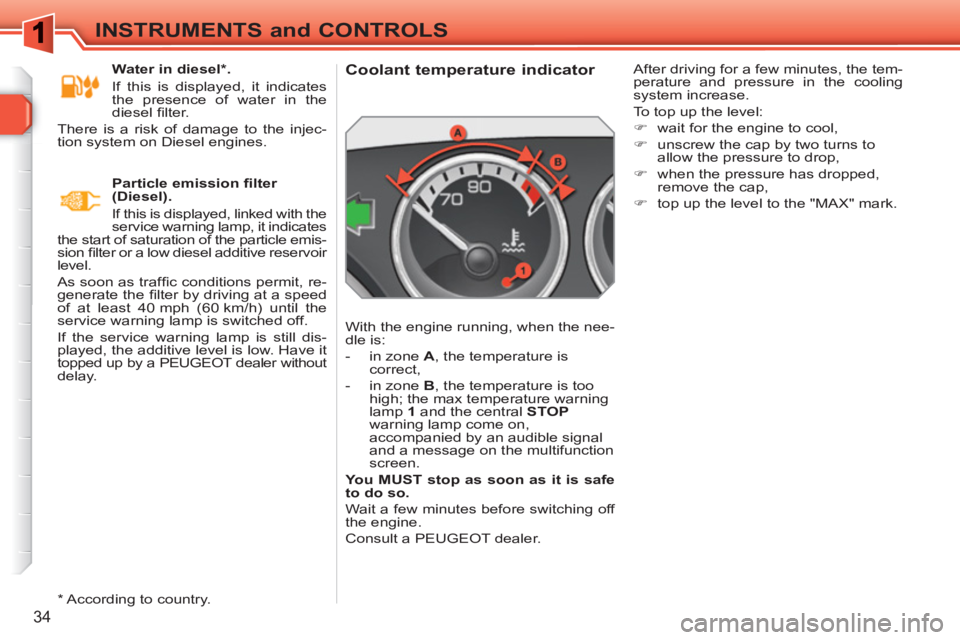 PEUGEOT 308 SW BL 2010  Owners Manual 34
INSTRUMENTS and CONTROLS
   
 
 
 
 
 
 
 
 
 
 
 
Coolant temperature indicator 
 
With the engine running, when the nee-
dle is: 
   
 
-   in zone  A 
, the temperature is 
correct, 
   
-   in 