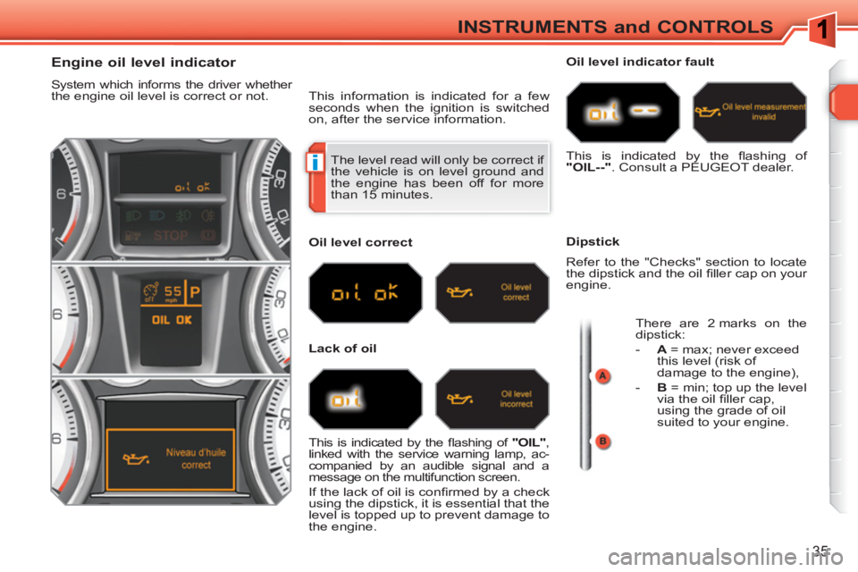 PEUGEOT 308 SW BL 2010 Owners Guide i
35
INSTRUMENTS and CONTROLS
The level read will only be correct if
the vehicle is on level ground and
the engine has been off for more
than 15 minutes.
Engine o PEUGEOT 308 SW BL 2010 Owners Guide i
35
INSTRUMENTS and CONTROLS
The level read will only be correct if
the vehicle is on level ground and
the engine has been off for more
than 15 minutes.
Engine o