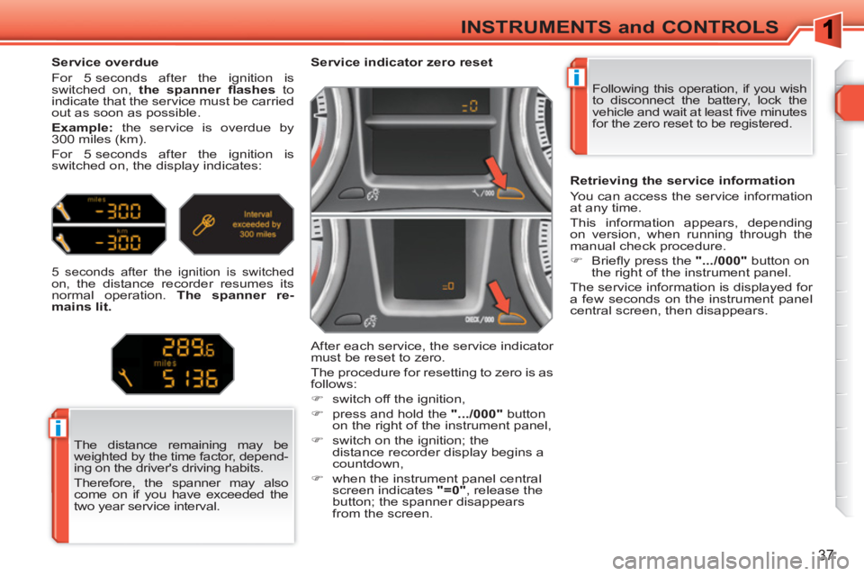 PEUGEOT 308 SW BL 2010 Owners Guide i
i
37
INSTRUMENTS and CONTROLS
Following this operation, if you wish
to disconnect the battery, lock the
vehicle and wait at least fi ve minutes
for the zero reset to be registered.
PEUGEOT 308 SW BL 2010 Owners Guide i
i
37
INSTRUMENTS and CONTROLS
Following this operation, if you wish
to disconnect the battery, lock the
vehicle and wait at least fi ve minutes
for the zero reset to be registered.