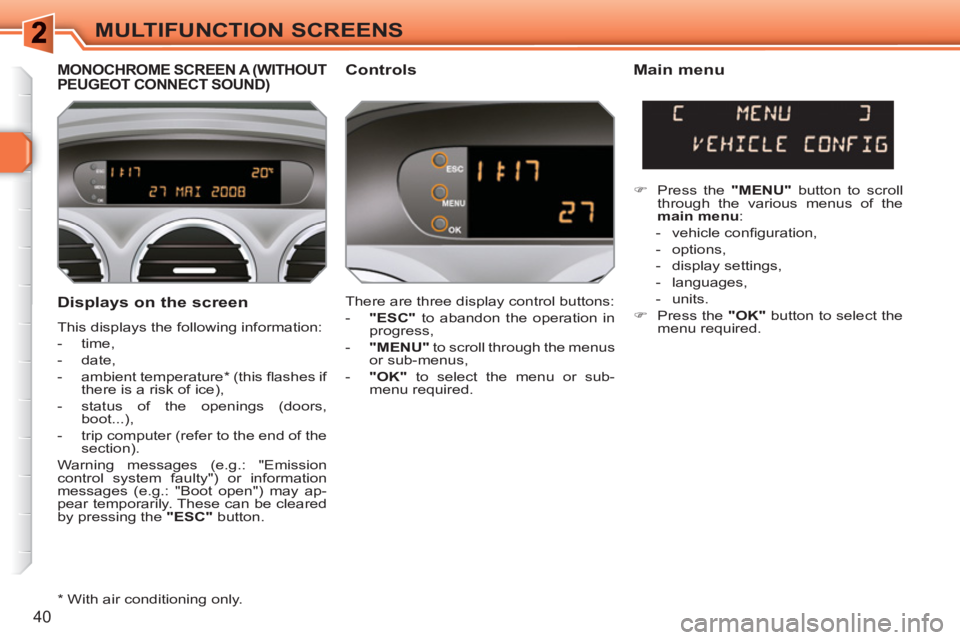 PEUGEOT 308 SW BL 2010 Service Manual 40
MULTIFUNCTION SCREENS
   
Displays on the screen 
 
This displays the following information: 
   
 
-  time, 
   
-  date, 
   
-  ambient temperature *  (this ﬂ ashes if 
there is a risk of ice)