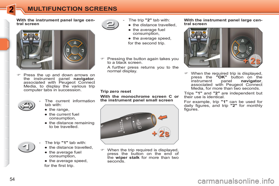 PEUGEOT 308 SW BL 2010 Workshop Manual 54
MULTIFUNCTION SCREENS
   
Trip zero reset 
   
With the monochrome screen C or 
the instrument panel small screen 
 
   
 
�) 
  When the trip required is displayed, 
press the button on the end of