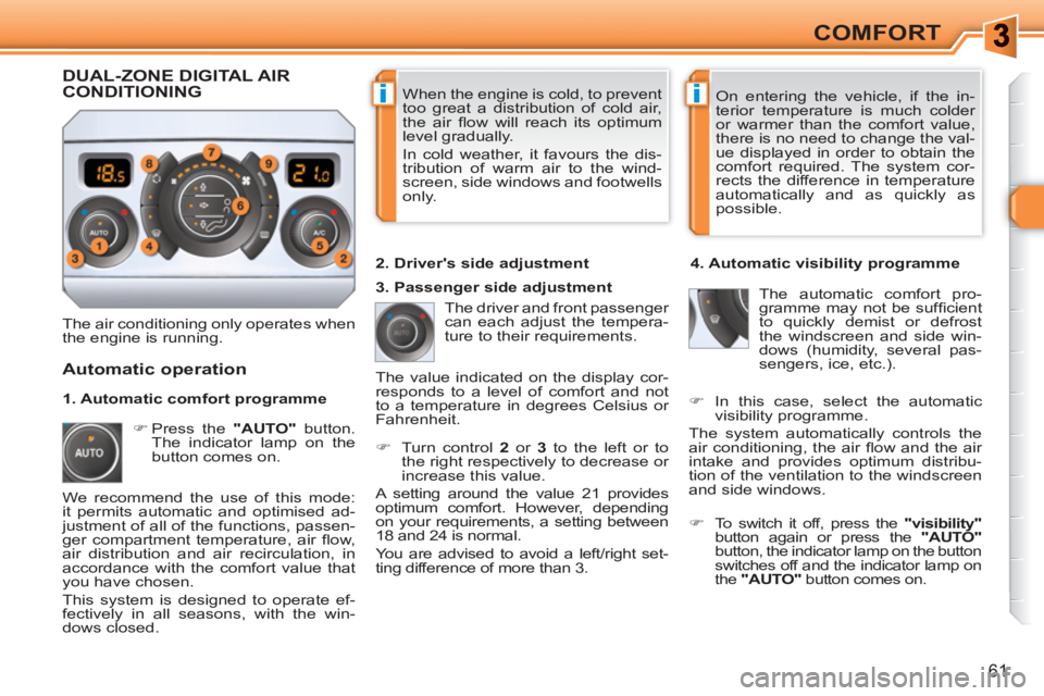 PEUGEOT 308 SW BL 2010 Repair Manual ii
61
COMFORT
  When the engine is cold, to prevent 
too great a distribution of cold air, 
the air ﬂ ow will reach its optimum 
level gradually. 
  In cold weather, it favours the dis-
tribution of