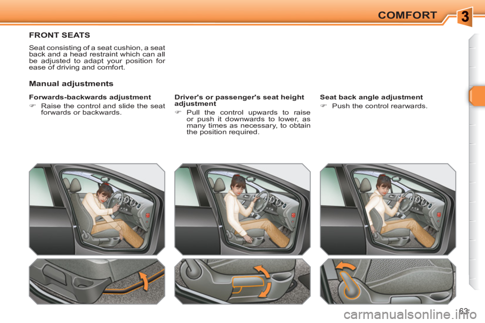 PEUGEOT 308 SW BL 2010 Repair Manual 63
COMFORT
FRONT SEATS 
  Seat consisting of a seat cushion, a seat 
back and a head restraint which can all 
be adjusted to adapt your position for 
ease of driving and comfort. 
   
Forwards-backwar