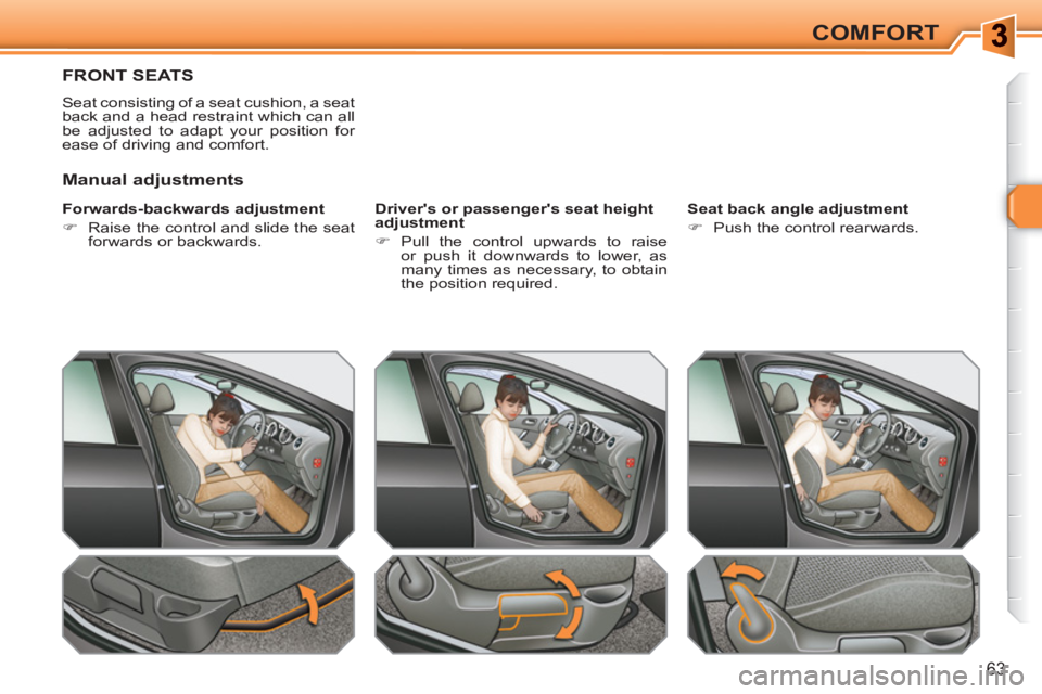 PEUGEOT 308 SW BL 2010  Owners Manual 63
COMFORT
FRONT SEATS 
  Seat consisting of a seat cushion, a seat 
back and a head restraint which can all 
be adjusted to adapt your position for 
ease of driving and comfort. 
   
Forwards-backwar