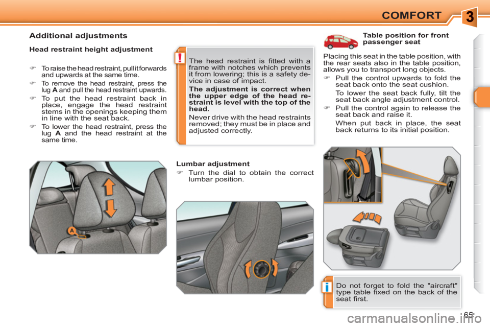 PEUGEOT 308 SW BL 2010  Owners Manual i
!
65
COMFORT
   
 
 
 
 
 
 
 
 
 
Table position for front 
passenger seat 
   
Head restraint height adjustment 
 
 
 
�) 
  To raise the head restraint, pull it forwards 
and upwards at the same 