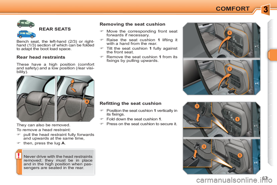 PEUGEOT 308 SW BL 2010  Owners Manual !
67
COMFORT
REAR SEATS
  Never drive with the head restraints 
removed; they must be in place 
and in the high position when pas-
sengers are seated in the rear.  
 
 
Rear head restraints 
 
These h