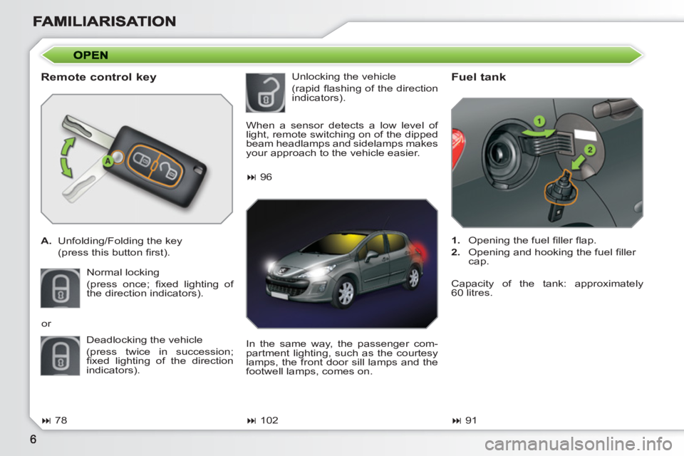 PEUGEOT 308 SW BL 2010  Owners Manual    
Remote control key 
 
 
A. 
  Unfolding/Folding the key  
  (press this button ﬁ rst). 
  Normal locking 
  (press once; ﬁ xed lighting of 
the direction indicators). 
   
Fuel tank 
 
 
 
1. 