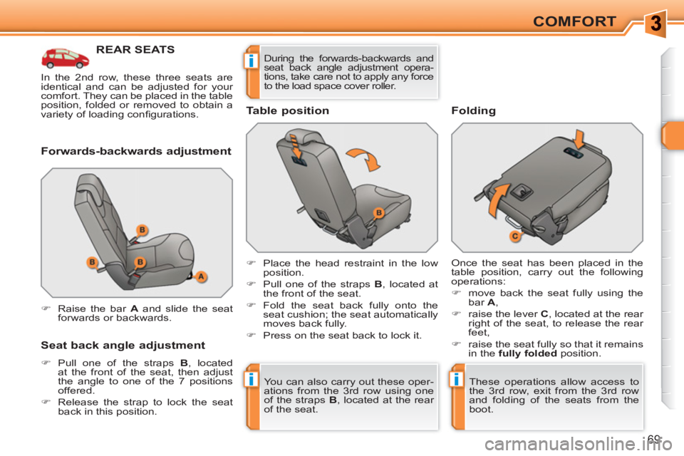 PEUGEOT 308 SW BL 2010  Owners Manual ii
i
69
COMFORT
REAR SEATS
   
Forwards-backwards adjustment 
   
Seat back angle adjustment 
 
 
 
�) 
  Pull one of the straps  B 
, located 
at the front of the seat, then adjust 
the angle to one 