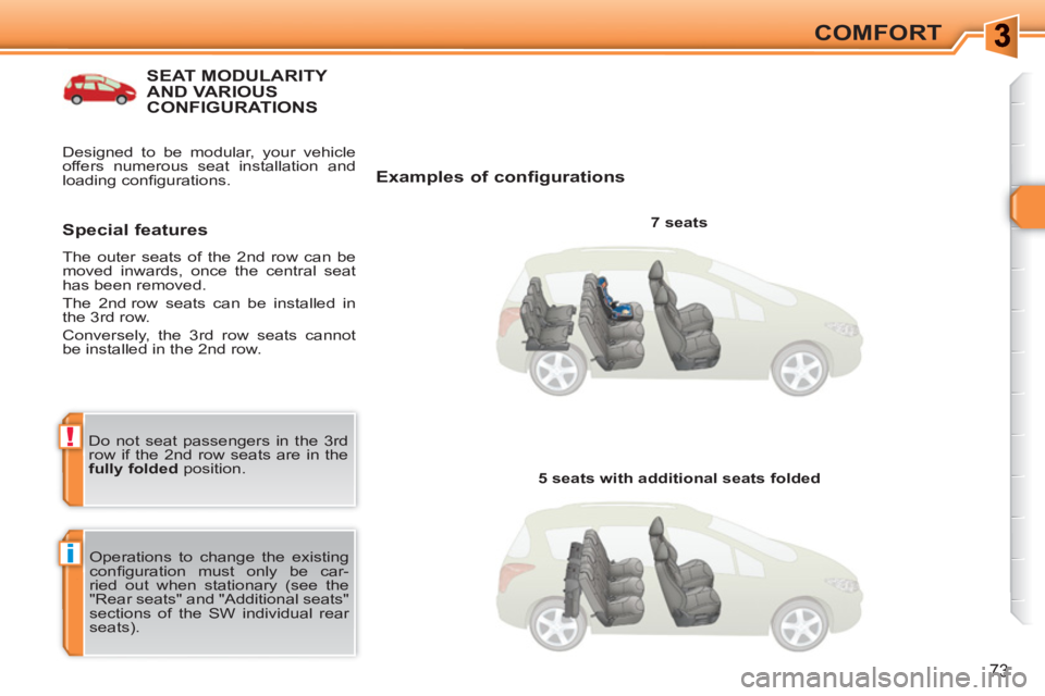 PEUGEOT 308 SW BL 2010  Owners Manual i
!
73
COMFORT
SEAT MODULARITY AND VARIOUSCONFIGURATIONS 
   
Examples of configurations 
 
 
7 seats  
  Operations to change the existing 
conﬁ guration must only be car-
ried out when stationary 