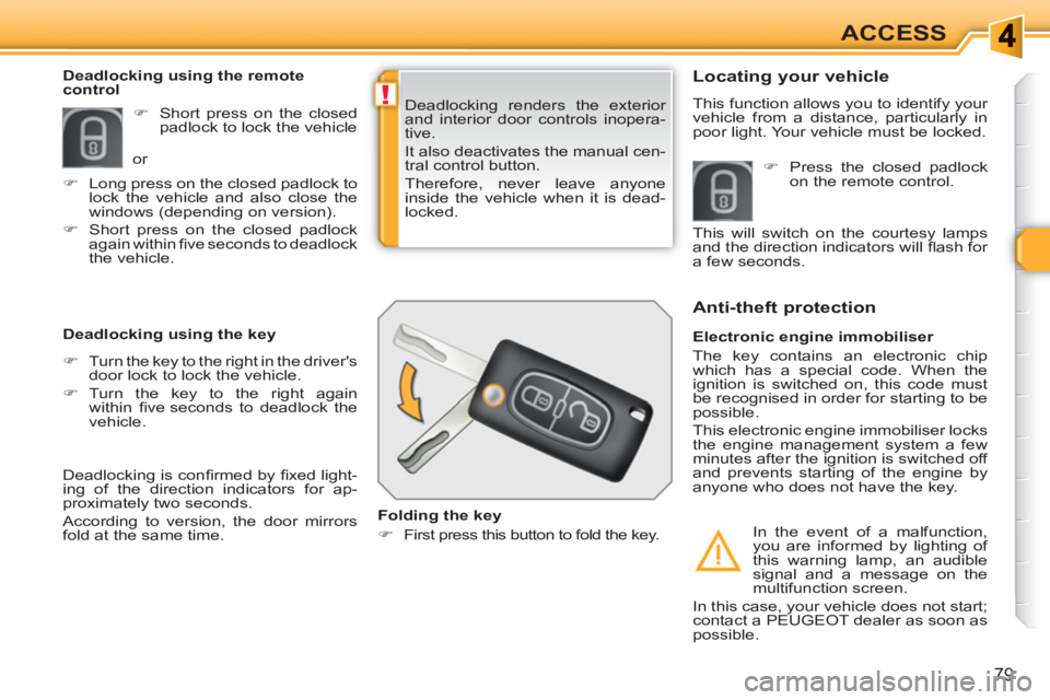 PEUGEOT 308 SW BL 2010 Manual Online !
79
ACCESS
  Deadlocking renders the exterior 
and interior door controls inopera-
tive. 
  It also deactivates the manual cen-
tral control button. 
  Therefore, never leave anyone 
  inside the veh