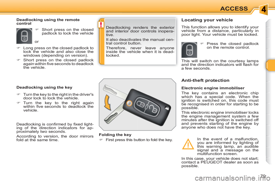 PEUGEOT 308 SW BL 2010  Owners Manual !
79
ACCESS
  Deadlocking renders the exterior 
and interior door controls inopera-
tive. 
  It also deactivates the manual cen-
tral control button. 
  Therefore, never leave anyone 
  inside the veh