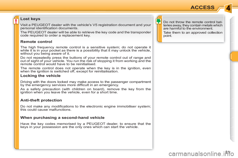 PEUGEOT 308 SW BL 2010 Manual Online !
81
ACCESS
   
 
 
 
 
 
 
 
 
 
 
 
 
 
Lost keys 
 
Visit a PEUGEOT dealer with the vehicles V5 registration document and your 
personal identiﬁ cation documents. 
  The PEUGEOT dealer will be a