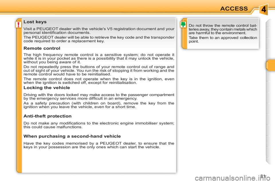 PEUGEOT 308 SW BL 2010  Owners Manual !
81
ACCESS
   
 
 
 
 
 
 
 
 
 
 
 
 
 
Lost keys 
 
Visit a PEUGEOT dealer with the vehicles V5 registration document and your 
personal identiﬁ cation documents. 
  The PEUGEOT dealer will be a