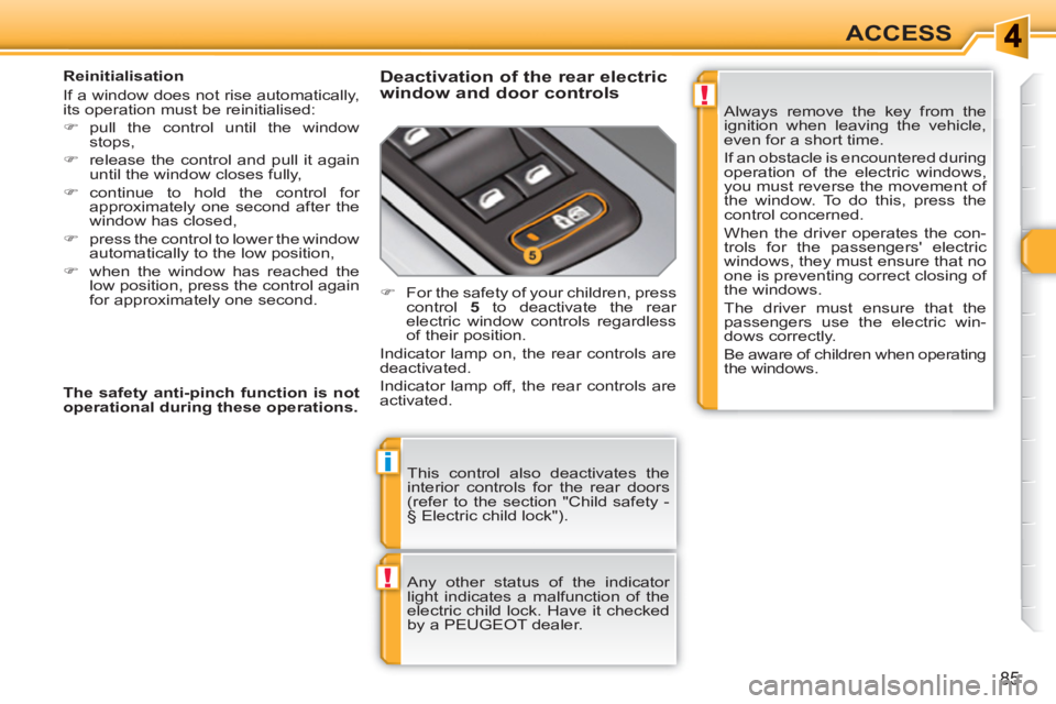 PEUGEOT 308 SW BL 2010 Manual Online !
i
!
85
ACCESS
  This control also deactivates the 
interior controls for the rear doors 
(refer to the section "Child safety - 
§ Electric child lock"). 
  Any other status of the indicator 
light 