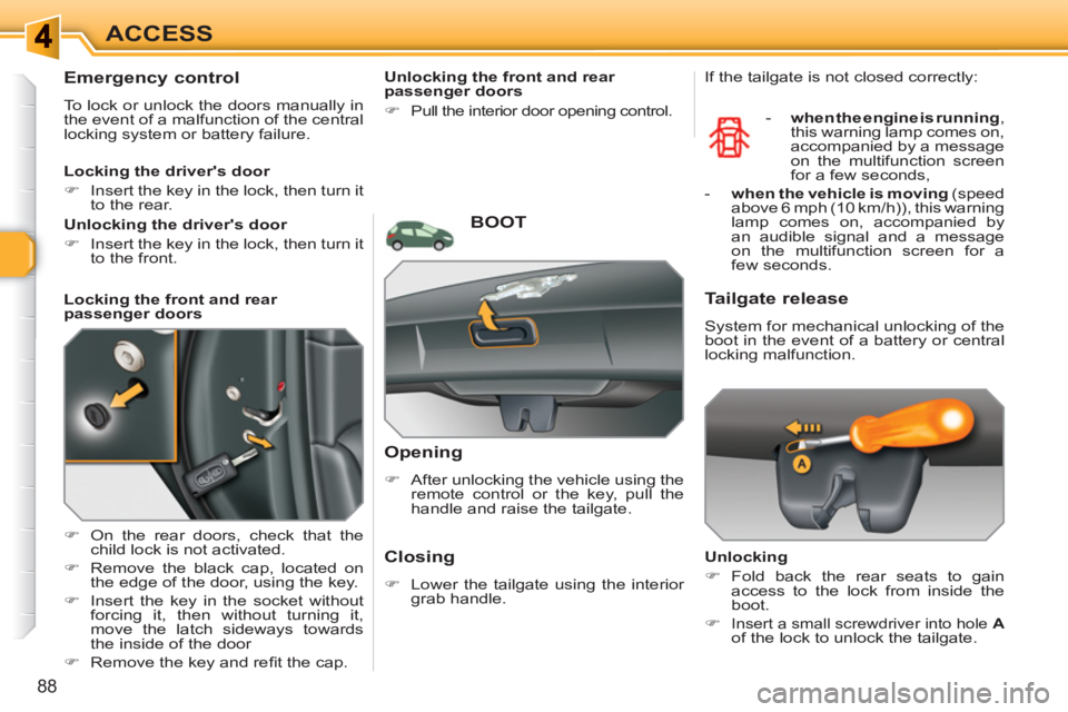 PEUGEOT 308 SW BL 2010 Manual Online 88
ACCESS
   
 
 
 
 
 
Emergency control 
 
To lock or unlock the doors manually in 
the event of a malfunction of the central 
locking system or battery failure. 
   
 
�) 
  On the rear doors, chec