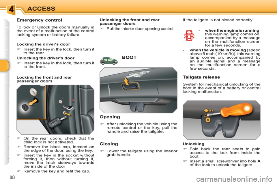 PEUGEOT 308 SW BL 2010  Owners Manual 88
ACCESS
   
 
 
 
 
 
Emergency control 
 
To lock or unlock the doors manually in 
the event of a malfunction of the central 
locking system or battery failure. 
   
 
�) 
  On the rear doors, chec