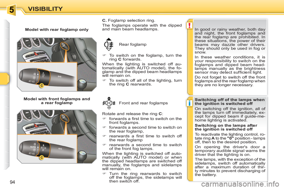 PEUGEOT 308 SW BL 2010  Owners Manual !
i
94
VISIBILITY
   
 
Model with rear foglamp only 
  Rear foglamp 
   
 
�) 
  To switch on the foglamp, turn the 
ring  C 
 forwards.  
  When the lighting is switched off au-
tomatically (with AU
