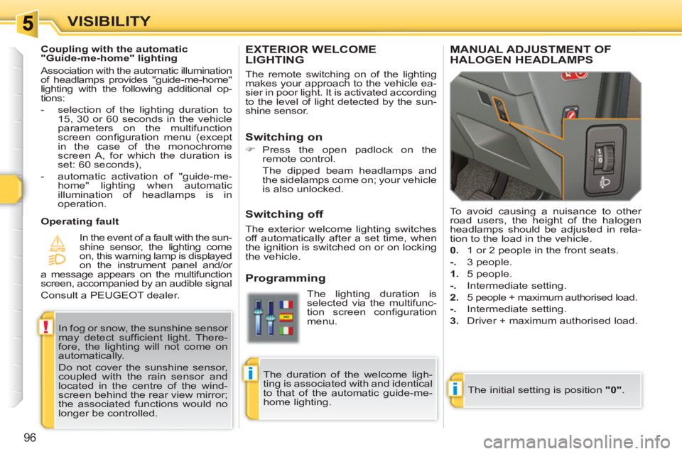 PEUGEOT 308 SW BL 2010  Owners Manual i
!
i
96
VISIBILITY
EXTERIOR WELCOMELIGHTING
  The remote switching on of the lighting 
makes your approach to the vehicle ea-
sier in poor light. It is activated according 
to the level of light dete