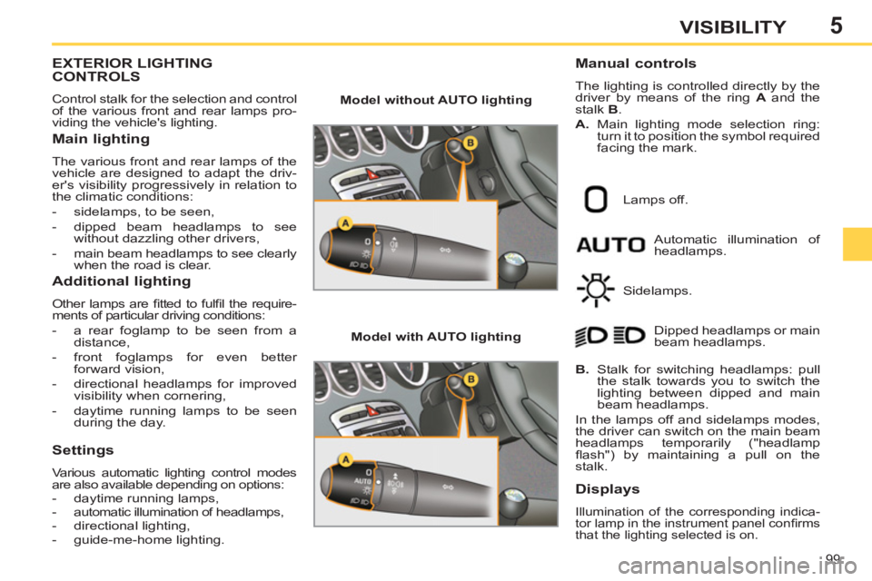 PEUGEOT 308 SW BL 2012  Owners Manual 5
99
VISIBILITY
EXTERIOR LIGHTING
CONTROLS
  Control stalk for the selection and control 
of the various front and rear lamps pro-
viding the vehicles lighting. 
   
Main lighting 
 
The various fron
