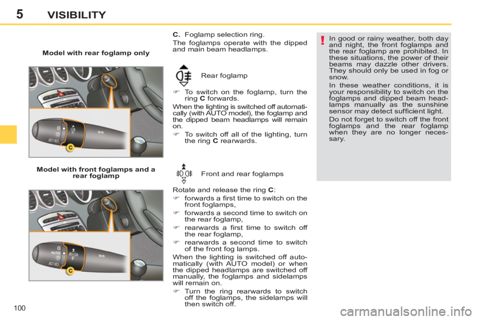 PEUGEOT 308 SW BL 2012  Owners Manual 5
100
VISIBILITY
   
 
Model with rear foglamp only 
  Rear foglamp 
   
 
�) 
  To switch on the foglamp, turn the 
ring  C 
 forwards.  
  When the lighting is switched off automati-
cally (with AUT