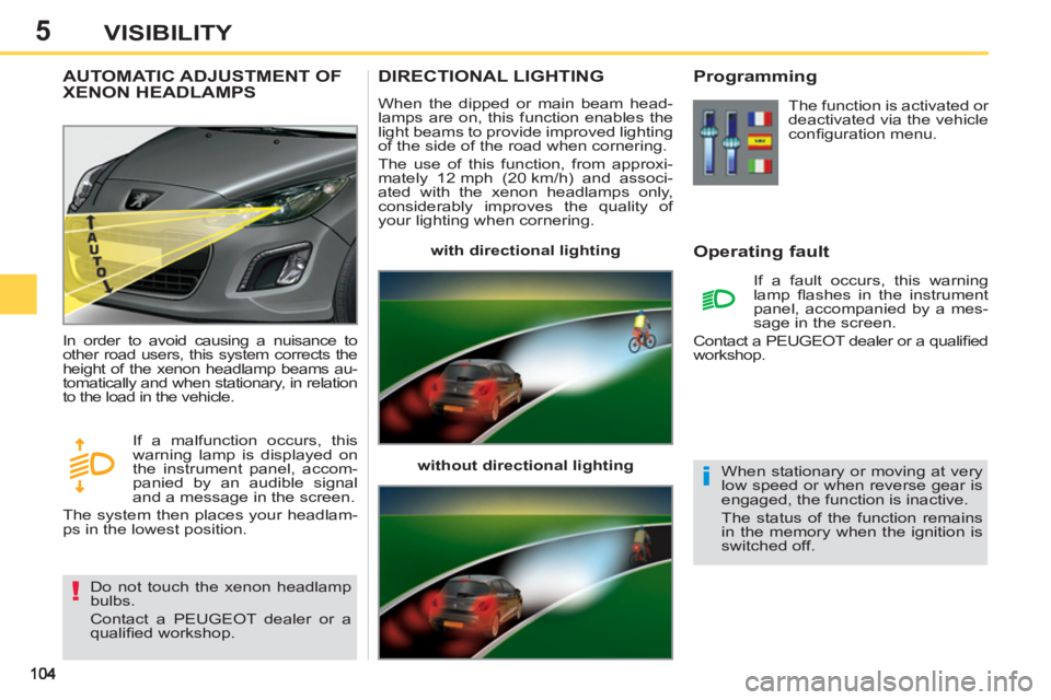 PEUGEOT 308 SW BL 2012  Owners Manual 5VISIBILITY
DIRECTIONAL LIGHTING 
  When the dipped or main beam head-
lamps are on, this function enables the 
light beams to provide improved lighting 
of the side of the road when cornering. 
  The