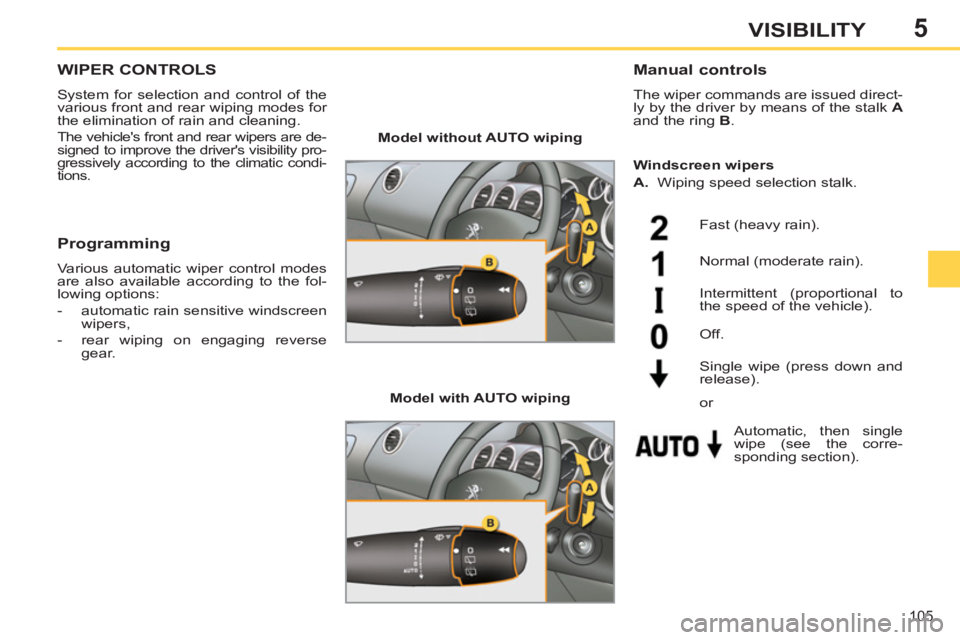 PEUGEOT 308 SW BL 2012  Owners Manual 5
105
VISIBILITY
WIPER CONTROLS 
  System for selection and control of the 
various front and rear wiping modes for 
the elimination of rain and cleaning. 
  The vehicles front and rear wipers are de