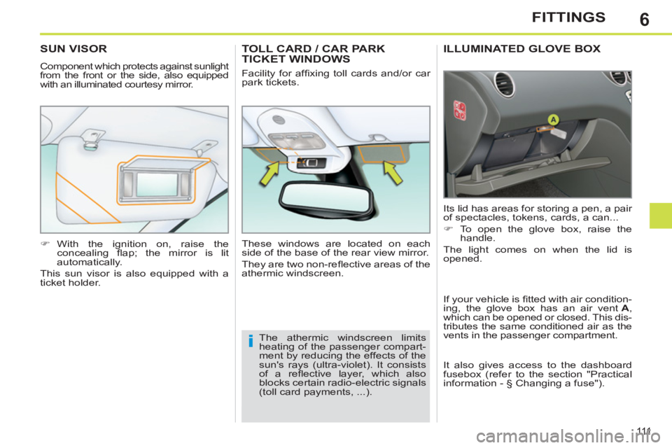 PEUGEOT 308 SW BL 2012  Owners Manual 6
111
FITTINGS
ILLUMINATED GLOVE BOX 
  Its lid has areas for storing a pen, a pair 
of spectacles, tokens, cards, a can... 
   
 
�) 
  To open the glove box, raise the 
handle.  
  The light comes o