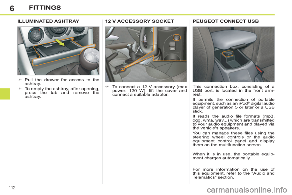 PEUGEOT 308 SW BL 2012  Owners Manual 6
11 2
FITTINGS
12 V ACCESSORY SOCKET 
   
 
�) 
  To connect a 12 V accessory (max 
power: 120 W), lift the cover and 
connect a suitable adaptor.  
ILLUMINATED ASHTRAY 
 
 
 
�) 
  Pull the drawer f