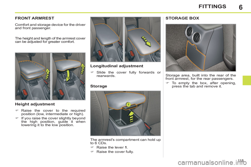 PEUGEOT 308 SW BL 2012  Owners Manual 6
113
FITTINGS
FRONT ARMREST 
  Comfort and storage device for the driver 
and front passenger. 
  The height and length of the armrest cover 
can be adjusted for greater comfort. 
   
Height adjustme