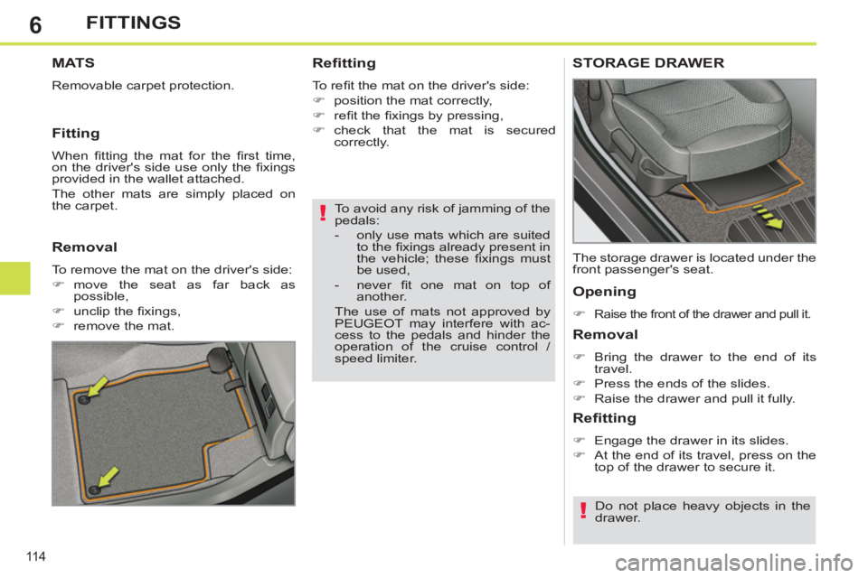 PEUGEOT 308 SW BL 2012  Owners Manual 6
11 4
FITTINGS
   
To avoid any risk of jamming of the 
pedals: 
   
 
-   only use mats which are suited 
to the ﬁ xings already present in 
the vehicle; these ﬁ xings  must 
be used, 
   
-  ne