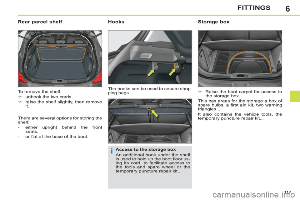 PEUGEOT 308 SW BL 2012  Owners Manual 6
11 7
FITTINGS
  To remove the shelf: 
   
 
�) 
  unhook the two cords, 
   
�) 
  raise the shelf slightly, then remove 
it.  
 
 
 
 
 
 
 
Rear parcel shelf 
 
 
Access to the storage box 
  An a