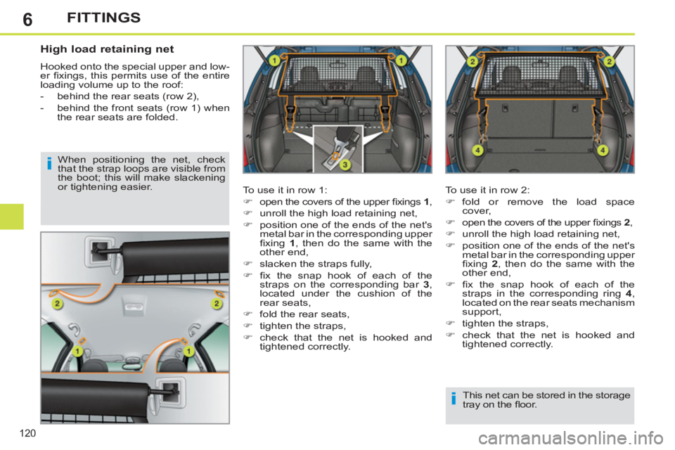 PEUGEOT 308 SW BL 2012  Owners Manual 6
120
FITTINGS
   
 
 
 
 
 
High load retaining net 
 
Hooked onto the special upper and low-
er ﬁ xings, this permits use of the entire 
loading volume up to the roof: 
   
 
-   behind the rear s