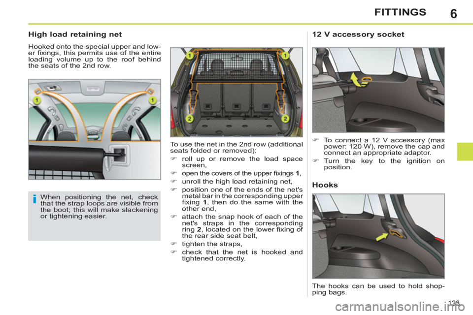 PEUGEOT 308 SW BL 2012  Owners Manual 6
123
FITTINGS
   
 
 
 
 
 
High load retaining net 
 
Hooked onto the special upper and low-
er ﬁ xings, this permits use of the entire 
loading volume up to the roof behind 
the seats of the 2nd 