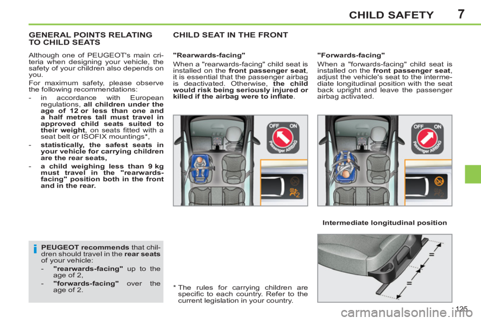 PEUGEOT 308 SW BL 2012  Owners Manual 7
125
CHILD SAFETY
   
PEUGEOT recommends 
 that chil-
dren should travel in the  rear seats 
 
of your vehicle: 
   
 
-   "rearwards-facing" 
 up to the 
age of 2, 
   
-   "forwards-facing" 
 over 