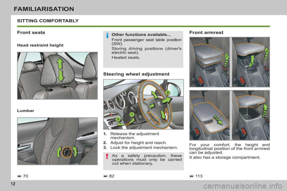 PEUGEOT 308 SW BL 2012 User Guide FAMILIARISATION
   
Steering wheel adjustment 
 
 
 
1. 
  Release the adjustment 
mechanism. 
   
2. 
  Adjust for height and reach. 
   
3. 
  Lock the adjustment mechanism.  
 SITTING COMFORTABLY 
