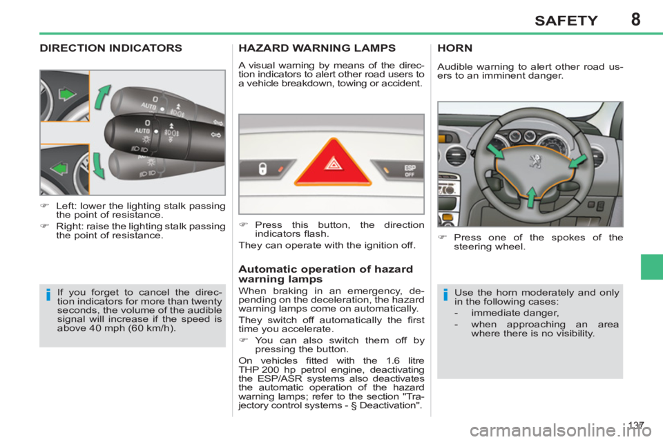 PEUGEOT 308 SW BL 2012  Owners Manual 8
137
SAFETY
DIRECTION INDICATORS
  If you forget to cancel the direc-
tion indicators for more than twenty 
seconds, the volume of the audible 
signal will increase if the speed is 
above 40 mph (60 