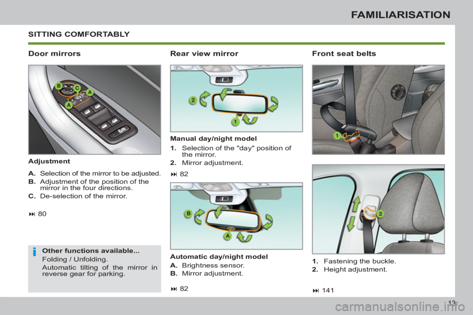 PEUGEOT 308 SW BL 2012 User Guide 13
FAMILIARISATION
 SITTING COMFORTABLY 
   
Door mirrors 
 
 
Adjustment  
   
Other functions available... 
  Folding / Unfolding. 
  Automatic tilting of the mirror in 
reverse gear for parking.  
