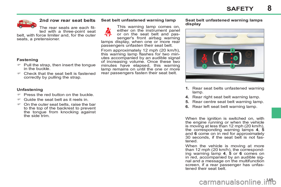 PEUGEOT 308 SW BL 2012  Owners Manual 8
143
SAFETY
   
Unfastening 
   
 
�) 
  Press the red button on the buckle. 
   
�) 
  Guide the seat belt as it reels in. 
   
�) 
  On the outer seat belts, raise the bar 
to the top of the backre