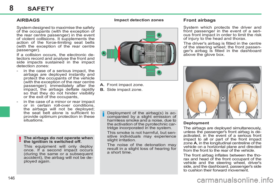 PEUGEOT 308 SW BL 2012  Owners Manual 8
146
SAFETY
  AIRBAGS 
 
Deployment of the airbag(s) is ac-
companied by a slight emission of 
harmless smoke and a noise, due to 
the activation of the pyrotechnic car-
tridge incorporated in the sy
