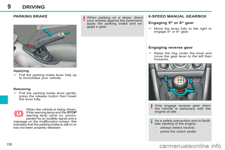 PEUGEOT 308 SW BL 2012  Owners Manual 9
150
DRIVING
  When parking on a slope, direct 
your wheels against the pavement, 
apply the parking brake and en-
gage a gear.  
 PARKING BRAKE  
 
 
Applying 
   
 
�) 
  Pull the parking brake lev
