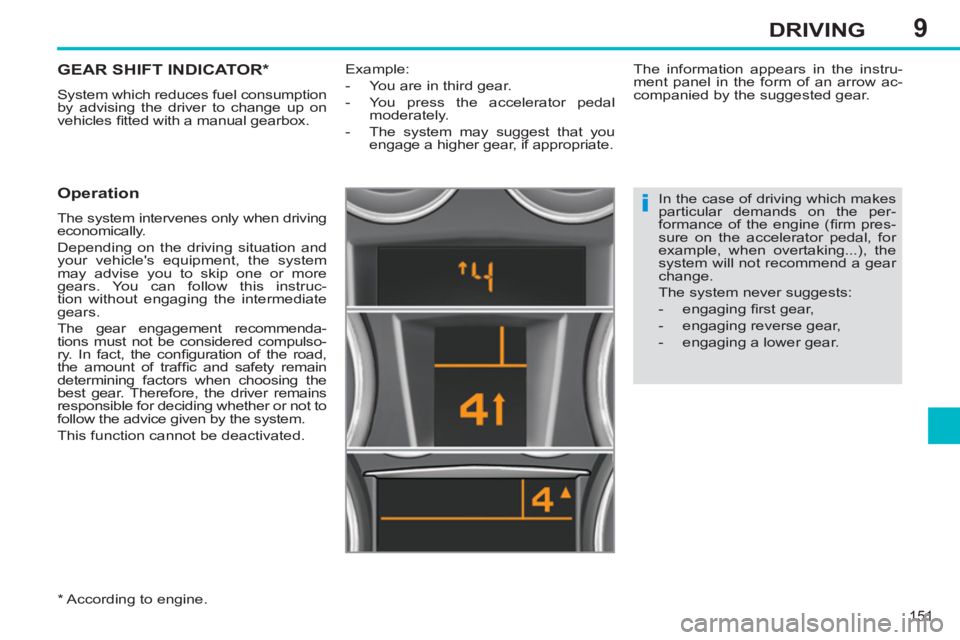 PEUGEOT 308 SW BL 2012  Owners Manual 9
151
DRIVING
GEAR SHIFT INDICATOR *  
 
System which reduces fuel consumption 
by advising the driver to change up on 
vehicles ﬁ tted with a manual gearbox. 
 
 
Operation 
 
The system intervenes