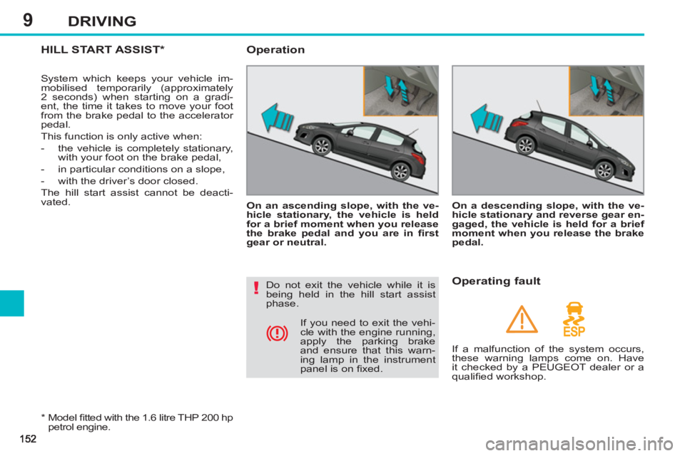 PEUGEOT 308 SW BL 2012  Owners Manual 9DRIVING
HILL START ASSIST *
 
System which keeps your vehicle im-
mobilised temporarily (approximately 
2 seconds) when starting on a gradi-
ent, the time it takes to move your foot 
from the brake p