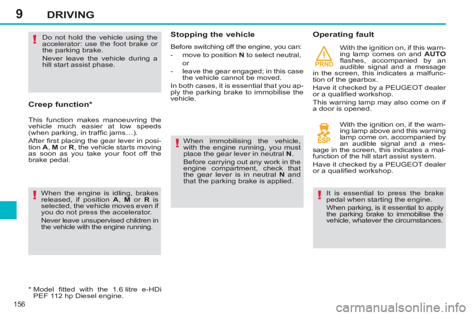 PEUGEOT 308 SW BL 2012  Owners Manual 9
PRND
156
DRIVING
   
Creep function *  
 
This function makes manoeuvring the 
vehicle much easier at low speeds 
(when parking, in trafﬁ c jams…). 
  After ﬁ rst placing the gear lever in pos