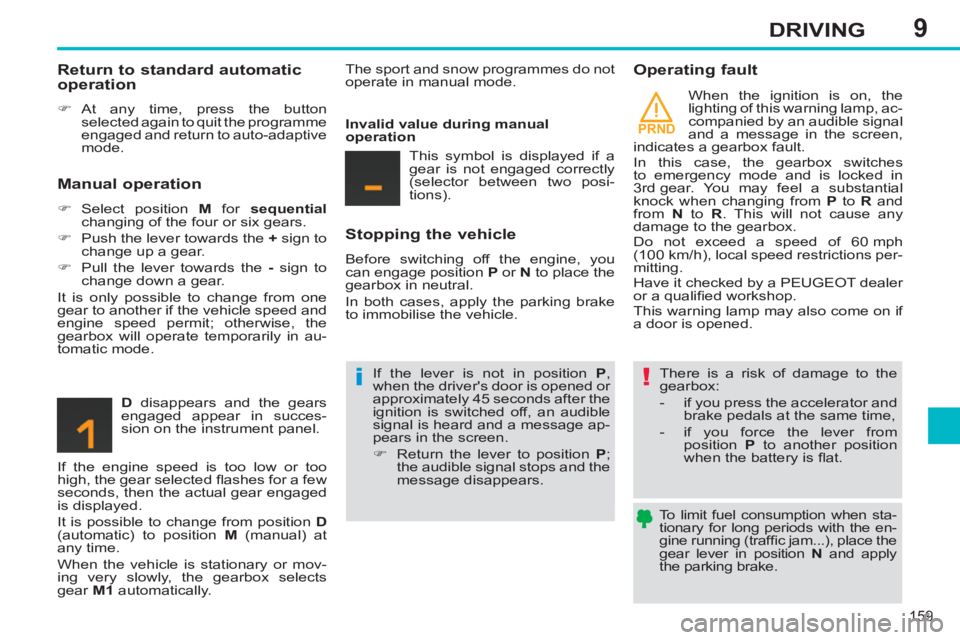 PEUGEOT 308 SW BL 2012 Owners Manual 9
PRND
159
DRIVING
To limit fuel consumption when sta-
tionary for long periods with the en-
gine running (traffi c jam...), place the
gear lever in position N
and apply
the parking brake. PEUGEOT 308 SW BL 2012 Owners Manual 9
PRND
159
DRIVING
To limit fuel consumption when sta-
tionary for long periods with the en-
gine running (traffi c jam...), place the
gear lever in position N
and apply
the parking brake.